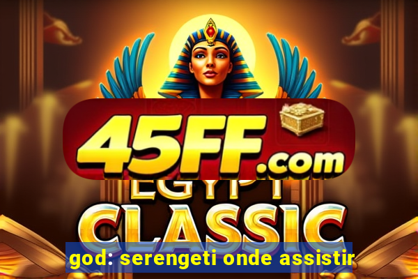 god: serengeti onde assistir